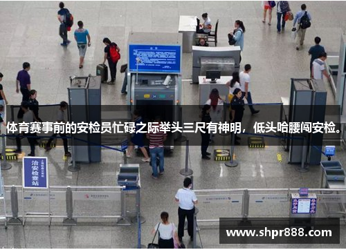 体育赛事前的安检员忙碌之际举头三尺有神明,低头哈腰闯安检。 体育赛事前的安检员忙碌之际举头三尺有神明,低头哈腰闯安检。