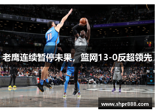 老鹰连续暂停未果，篮网13-0反超领先